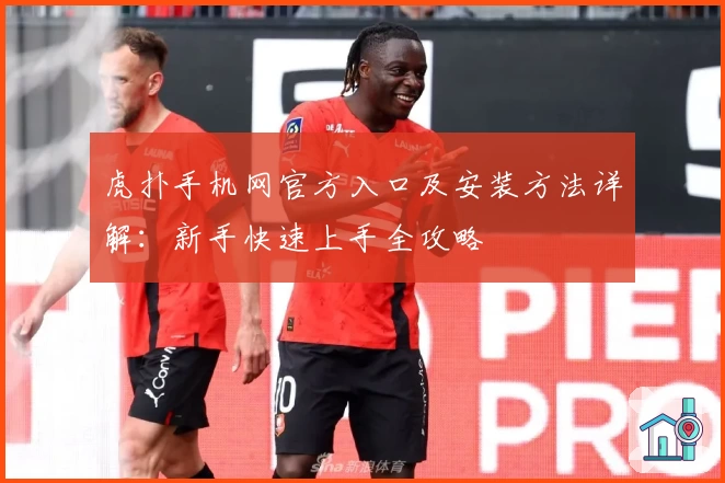 虎扑手机网官方入口及安装方法详解：新手快速上手全攻略