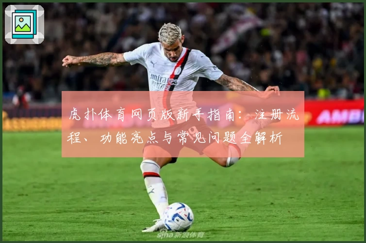 虎扑体育网页版新手指南：注册流程、功能亮点与常见问题全解析