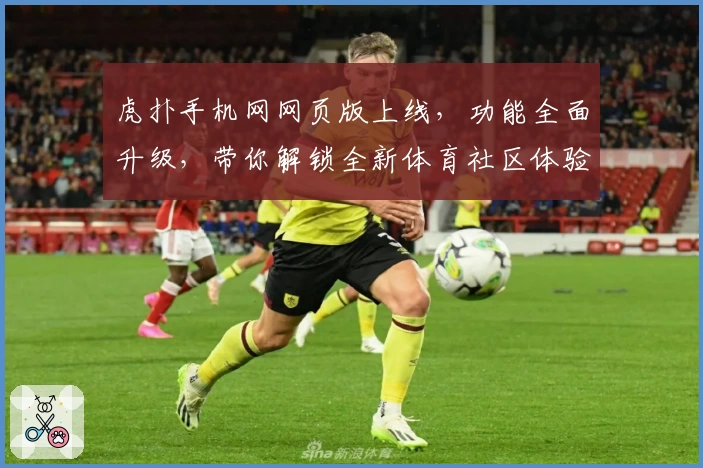 虎扑手机网网页版上线,功能全面升级,带你解锁全新体育社区体验