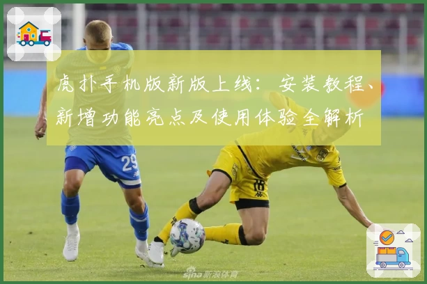 虎扑手机版新版上线：安装教程、新增功能亮点及使用体验全解析
