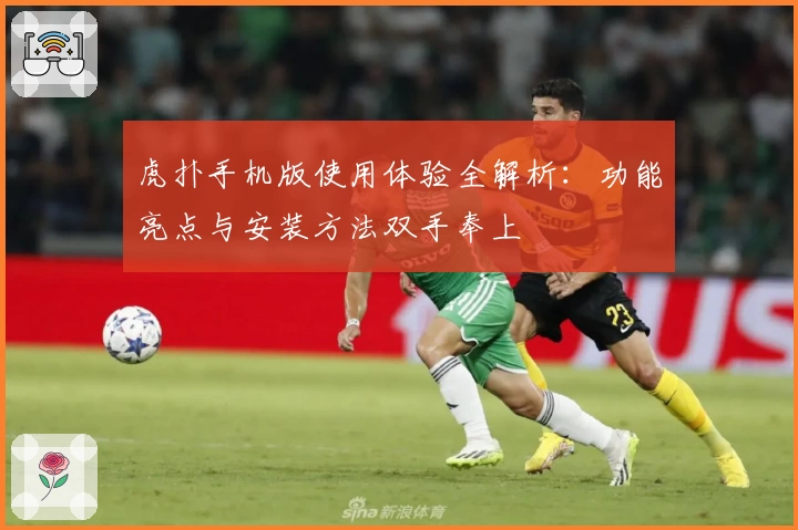 虎扑手机版使用体验全解析：功能亮点与安装方法双手奉上