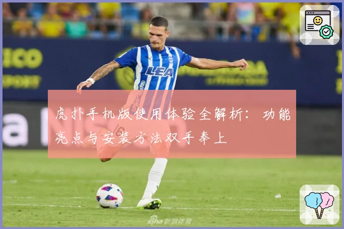 虎扑手机版使用体验全解析:功能亮点与安装方法双手奉上