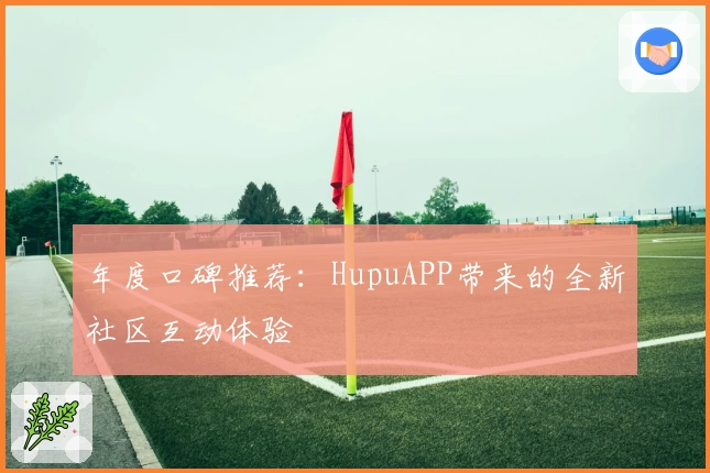 年度口碑推荐：HupuAPP带来的全新社区互动体验