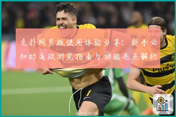 虎扑网页版使用体验分享：新手必知的高效浏览指南与功能亮点解析