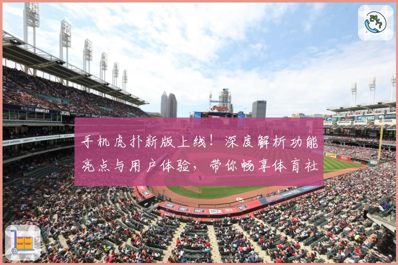 手机虎扑新版上线！深度解析功能亮点与用户体验，带你畅享体育社区的全新互动方式