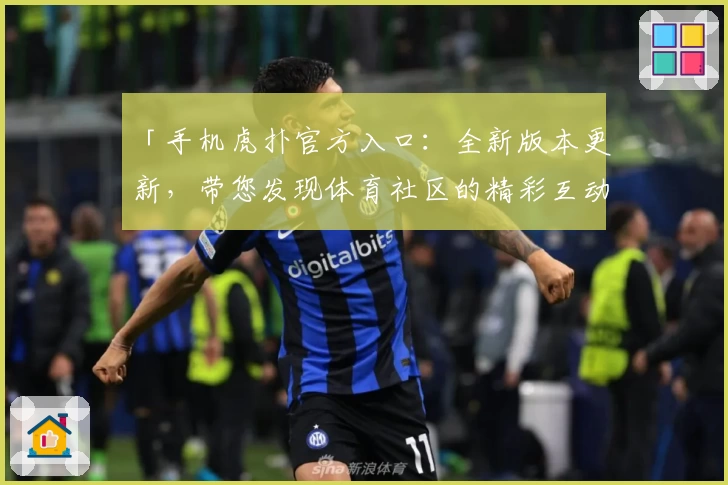 「手机虎扑官方入口：全新版本更新，带您发现体育社区的精彩互动体验」