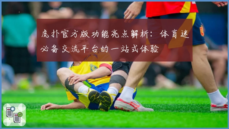 虎扑官方版功能亮点解析:体育迷必备交流平台的一站式体验