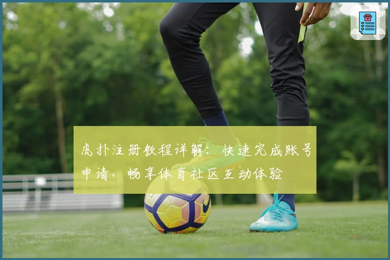 虎扑注册教程详解:快速完成账号申请,畅享体育社区互动体验