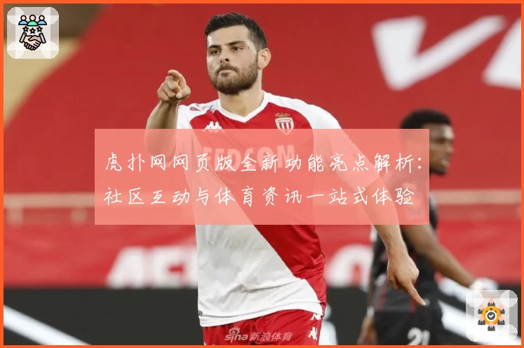虎扑网网页版全新功能亮点解析：社区互动与体育资讯一站式体验