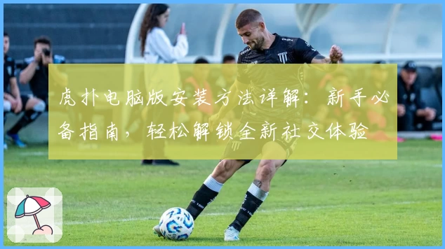 虎扑电脑版安装方法详解：新手必备指南，轻松解锁全新社交体验