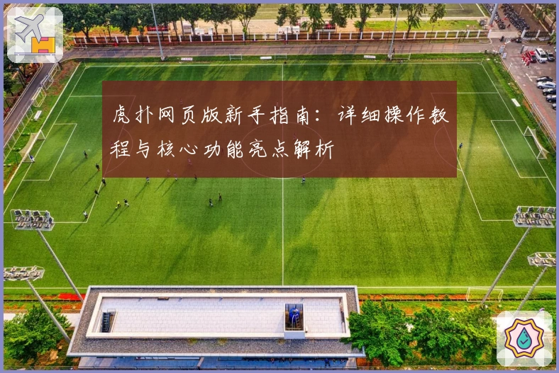 虎扑网页版新手指南：详细操作教程与核心功能亮点解析