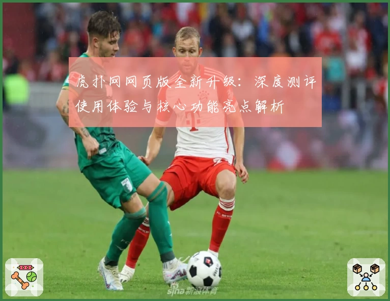 虎扑网网页版全新升级：深度测评使用体验与核心功能亮点解析