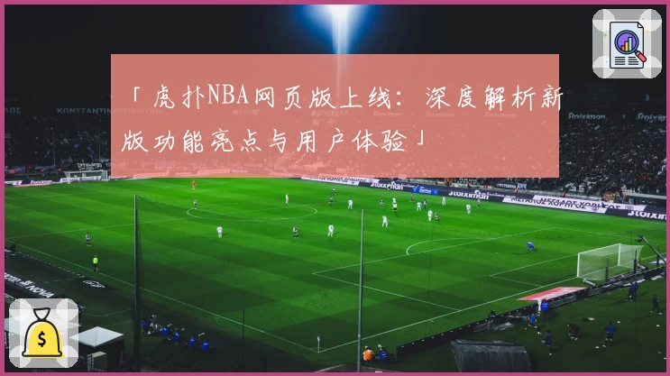 「虎扑NBA网页版上线：深度解析新版功能亮点与用户体验」