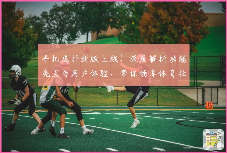 手机虎扑新版上线！深度解析功能亮点与用户体验，带你畅享体育社区的全新互动方式