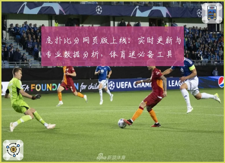 虎扑比分网页版上线：实时更新与专业数据分析，体育迷必备工具