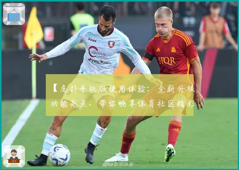 【虎扑手机版使用体验：全新升级功能亮点，带你畅享体育社区精彩互动】