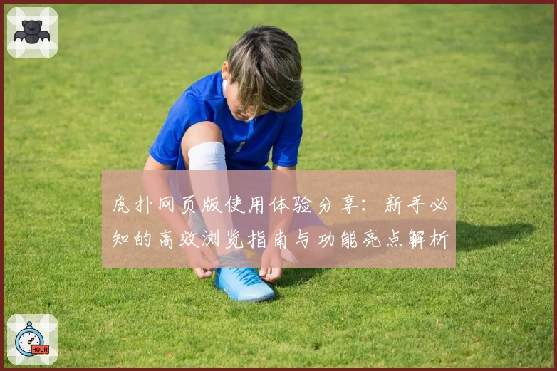 虎扑网页版使用体验分享：新手必知的高效浏览指南与功能亮点解析