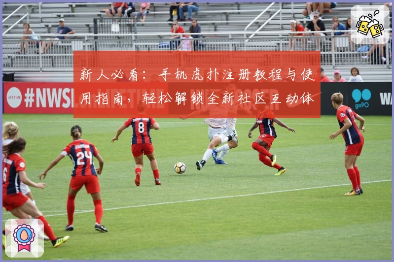 新人必看：手机虎扑注册教程与使用指南，轻松解锁全新社区互动体验