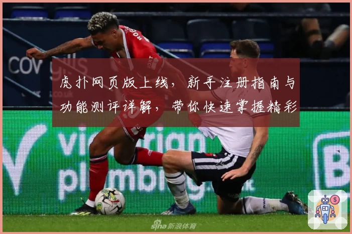 虎扑网页版上线，新手注册指南与功能测评详解，带你快速掌握精彩互动技巧