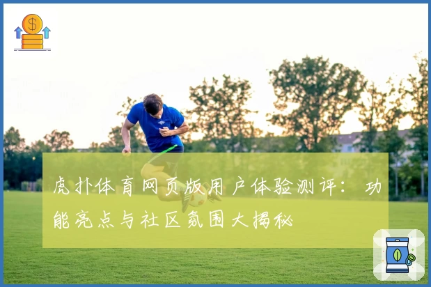 虎扑体育网页版用户体验测评：功能亮点与社区氛围大揭秘