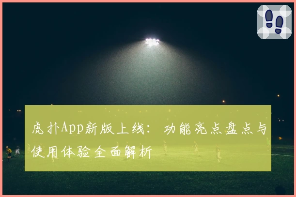 虎扑App新版上线：功能亮点盘点与使用体验全面解析