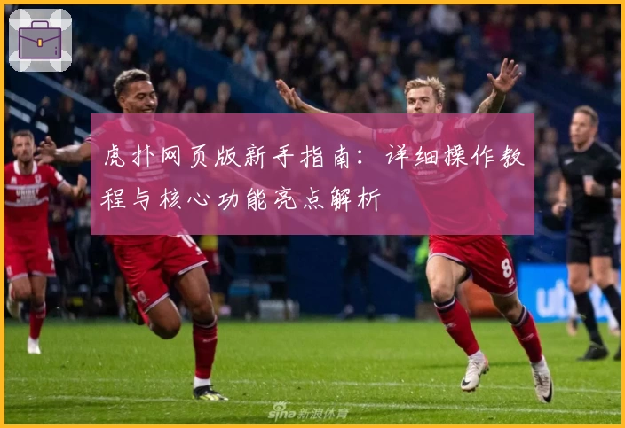 虎扑网页版新手指南：详细操作教程与核心功能亮点解析